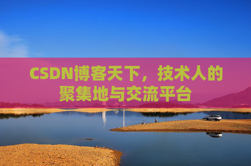 CSDN博客天下,技术人的聚集地与交流平台